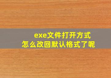 exe文件打开方式怎么改回默认格式了呢