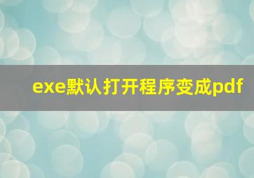 exe默认打开程序变成pdf