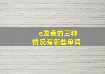 e发音的三种情况有哪些单词