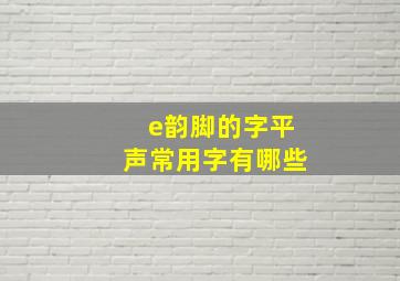 e韵脚的字平声常用字有哪些