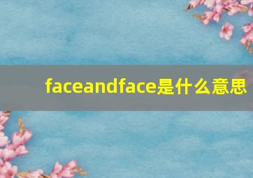 faceandface是什么意思