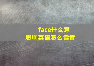 face什么意思啊英语怎么读音