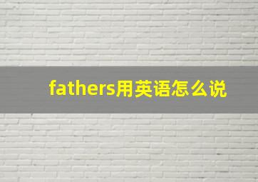 fathers用英语怎么说