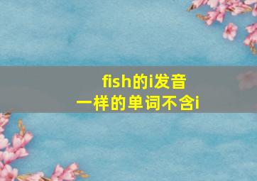 fish的i发音一样的单词不含i