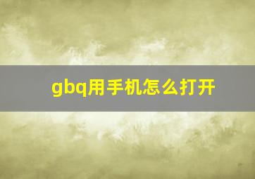 gbq用手机怎么打开