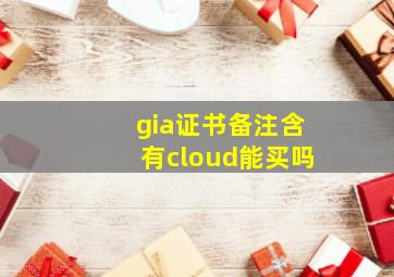 gia证书备注含有cloud能买吗