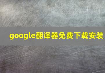 google翻译器免费下载安装