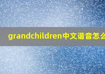 grandchildren中文谐音怎么读