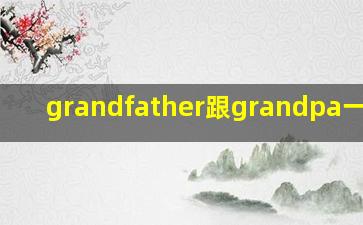 grandfather跟grandpa一样吗