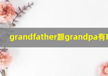 grandfather跟grandpa有啥区别