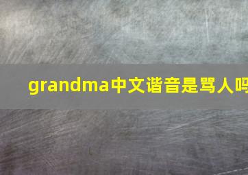 grandma中文谐音是骂人吗