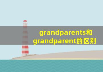 grandparents和grandparent的区别