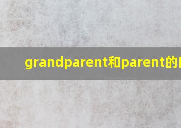 grandparent和parent的区别