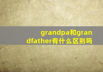 grandpa和grandfather有什么区别吗