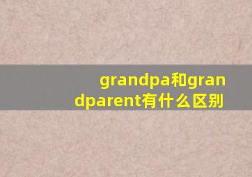 grandpa和grandparent有什么区别