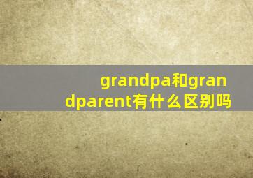 grandpa和grandparent有什么区别吗