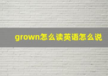 grown怎么读英语怎么说