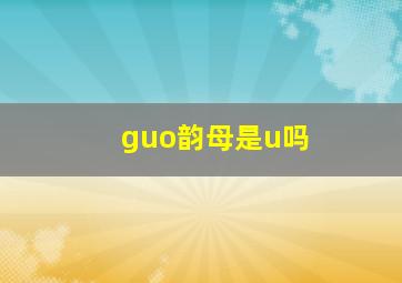 guo韵母是u吗