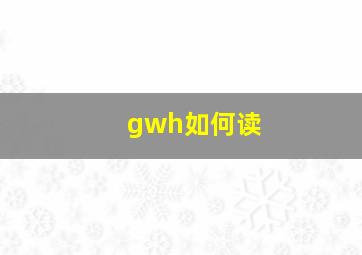 gwh如何读