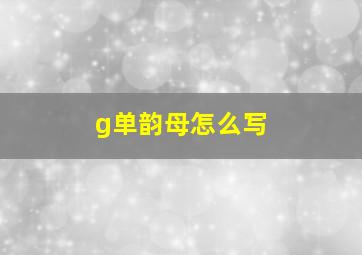 g单韵母怎么写