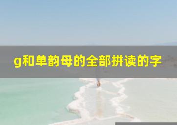 g和单韵母的全部拼读的字