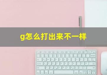 g怎么打出来不一样