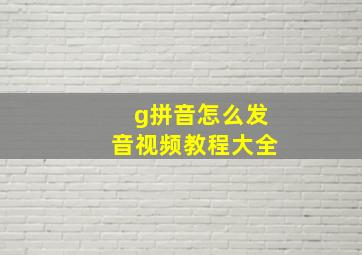 g拼音怎么发音视频教程大全