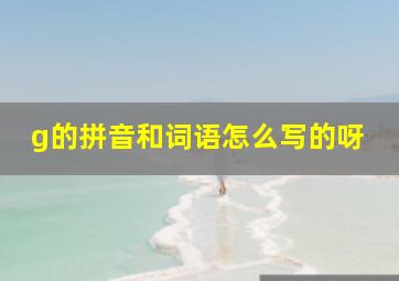 g的拼音和词语怎么写的呀