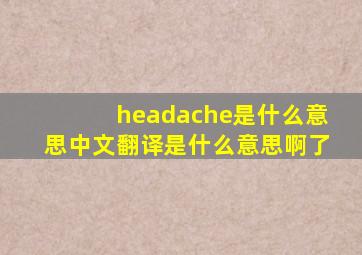 headache是什么意思中文翻译是什么意思啊了