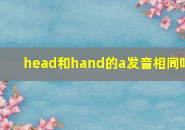 head和hand的a发音相同吗