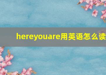 hereyouare用英语怎么读