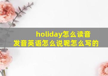 holiday怎么读音发音英语怎么说呢怎么写的