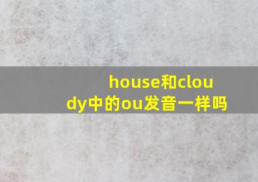 house和cloudy中的ou发音一样吗