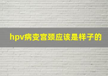 hpv病变宫颈应该是样子的