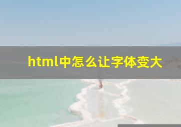 html中怎么让字体变大