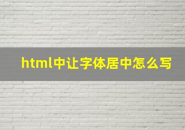 html中让字体居中怎么写