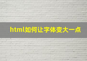 html如何让字体变大一点