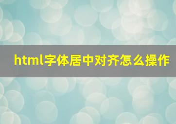 html字体居中对齐怎么操作