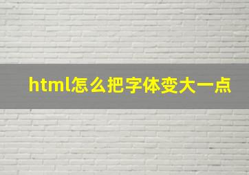 html怎么把字体变大一点