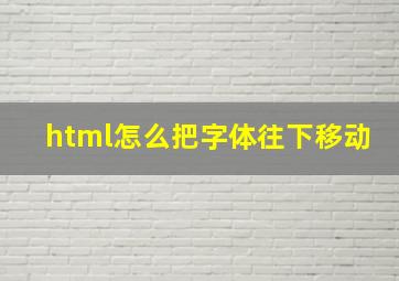 html怎么把字体往下移动