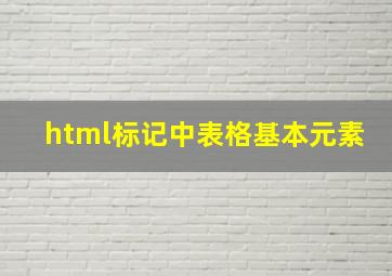 html标记中表格基本元素