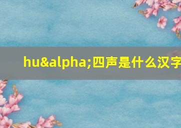 huα四声是什么汉字