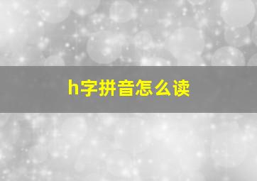 h字拼音怎么读