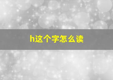 h这个字怎么读