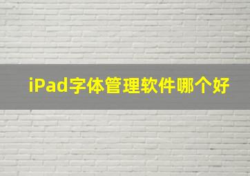 iPad字体管理软件哪个好