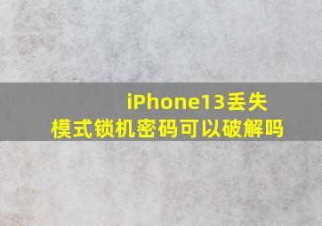 iPhone13丢失模式锁机密码可以破解吗