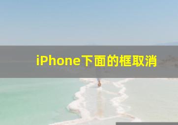 iPhone下面的框取消