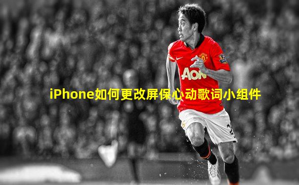 iPhone如何更改屏保心动歌词小组件