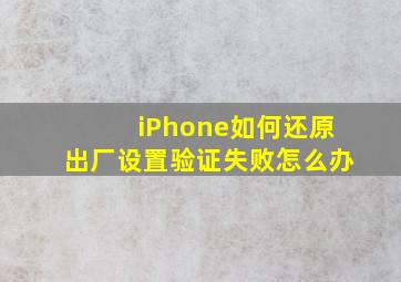 iPhone如何还原出厂设置验证失败怎么办