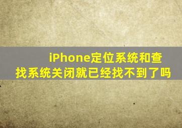 iPhone定位系统和查找系统关闭就已经找不到了吗